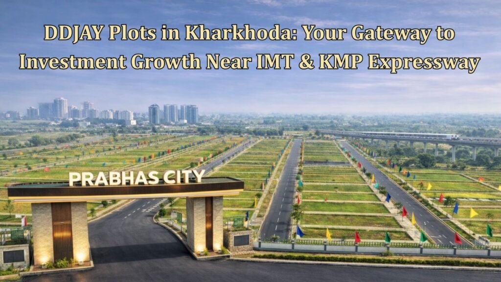 DDJAY Plots in Kharkhoda Unlock High-Growth Investment Opportunities Near IMT & KMP Expressway